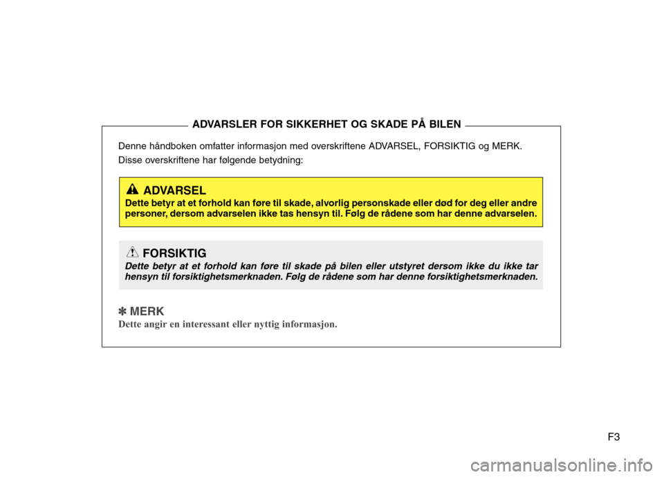 Hyundai Santa Fe 2010  Brukerhåndbok (in Norwegian) F3
Denne håndboken omfatter informasjon med overskriftene ADVARSEL, FORSIKTIG og MERK. 
Disse overskriftene har følgende betydning:
✽✽
  
MERK
Dette angir en interessant eller nyttig informasjon