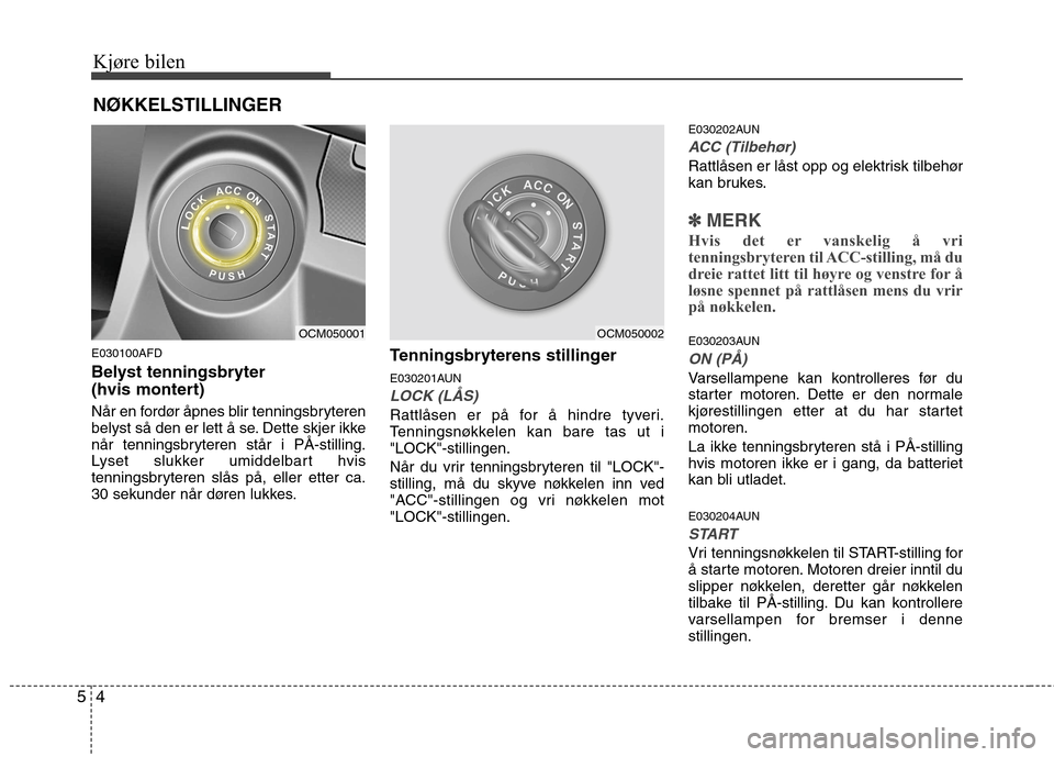 Hyundai Santa Fe 2010  Brukerhåndbok (in Norwegian) Kjøre bilen
4
5
E030100AFD 
Belyst tenningsbryter  
(hvis montert)  
Når en fordør åpnes blir tenningsbryteren 
belyst så den er lett å se. Dette skjer ikke
når tenningsbryteren står i PÅ-sti