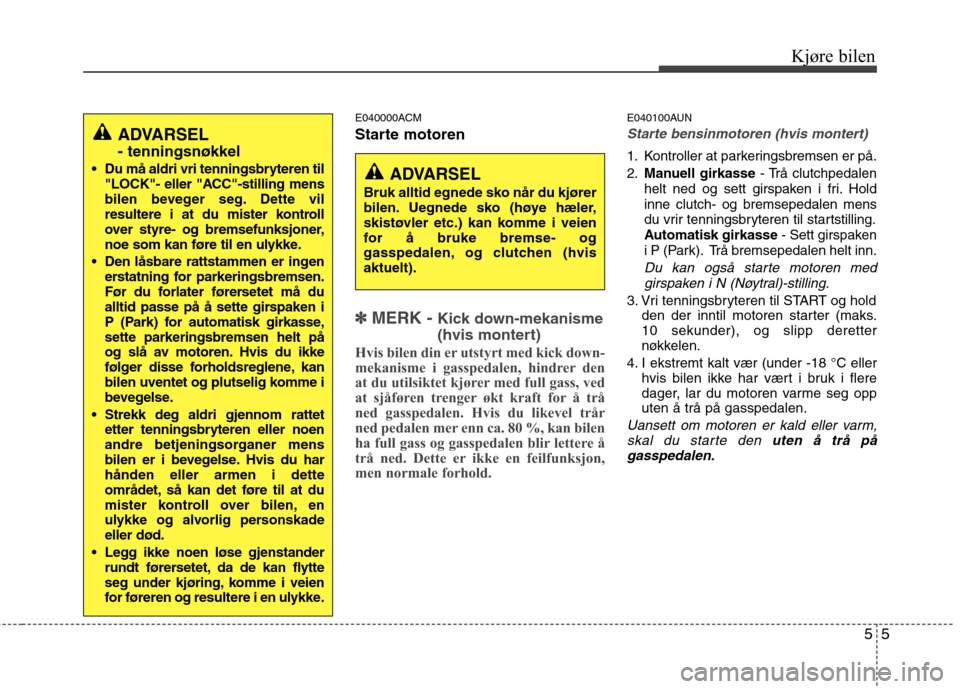 Hyundai Santa Fe 2010  Brukerhåndbok (in Norwegian) 55
Kjøre bilen
E040000ACM 
Starte motoren
✽✽
  
MERK -  Kick down-mekanisme 
(hvis montert)
Hvis bilen din er utstyrt med kick down- 
mekanisme i gasspedalen, hindrer den
at du utilsiktet kjører