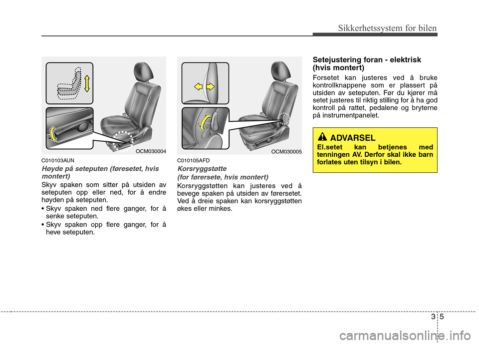 Hyundai Santa Fe 2010 Brukerhåndbok (in Norwegian) 35
Sikkerhetssystem for bilen
C010103AUN
Høyde på seteputen (føresetet, hvismontert)
Skyv spaken som sitter på utsiden av
seteputen opp eller ned, for å endre
høyden på seteputen.
senke sete Hyundai Santa Fe 2010 Brukerhåndbok (in Norwegian) 35
Sikkerhetssystem for bilen
C010103AUN
Høyde på seteputen (føresetet, hvismontert)
Skyv spaken som sitter på utsiden av
seteputen opp eller ned, for å endre
høyden på seteputen.
senke sete