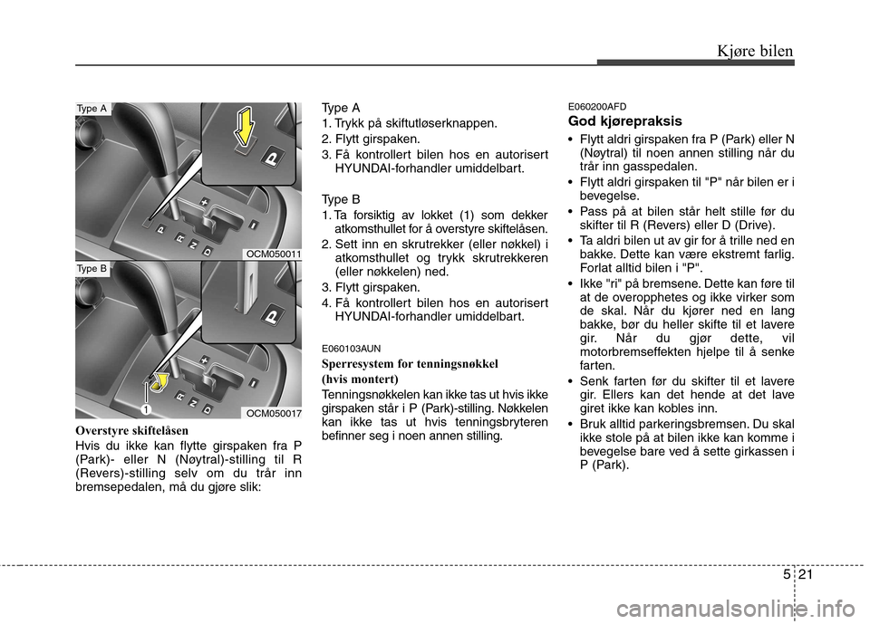 Hyundai Santa Fe 2010 Brukerhåndbok (in Norwegian) 521
Kjøre bilen
Overstyre skiftelåsen
Hvis du ikke kan flytte girspaken fra P
(Park)- eller N (Nøytral)-stilling til R
(Revers)-stilling selv om du trår inn
bremsepedalen, må du gjøre slik:
Ty Hyundai Santa Fe 2010 Brukerhåndbok (in Norwegian) 521
Kjøre bilen
Overstyre skiftelåsen
Hvis du ikke kan flytte girspaken fra P
(Park)- eller N (Nøytral)-stilling til R
(Revers)-stilling selv om du trår inn
bremsepedalen, må du gjøre slik:
Ty