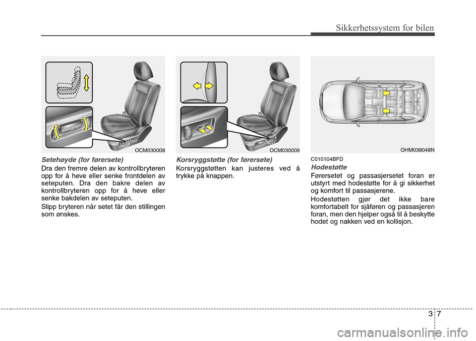 Hyundai Santa Fe 2010 Brukerhåndbok (in Norwegian) 37
Sikkerhetssystem for bilen
Setehøyde (for førersete)
Dra den fremre delen av kontrollbryteren
opp for å heve eller senke frontdelen av
seteputen. Dra den bakre delen av
kontrollbryteren opp for Hyundai Santa Fe 2010 Brukerhåndbok (in Norwegian) 37
Sikkerhetssystem for bilen
Setehøyde (for førersete)
Dra den fremre delen av kontrollbryteren
opp for å heve eller senke frontdelen av
seteputen. Dra den bakre delen av
kontrollbryteren opp for