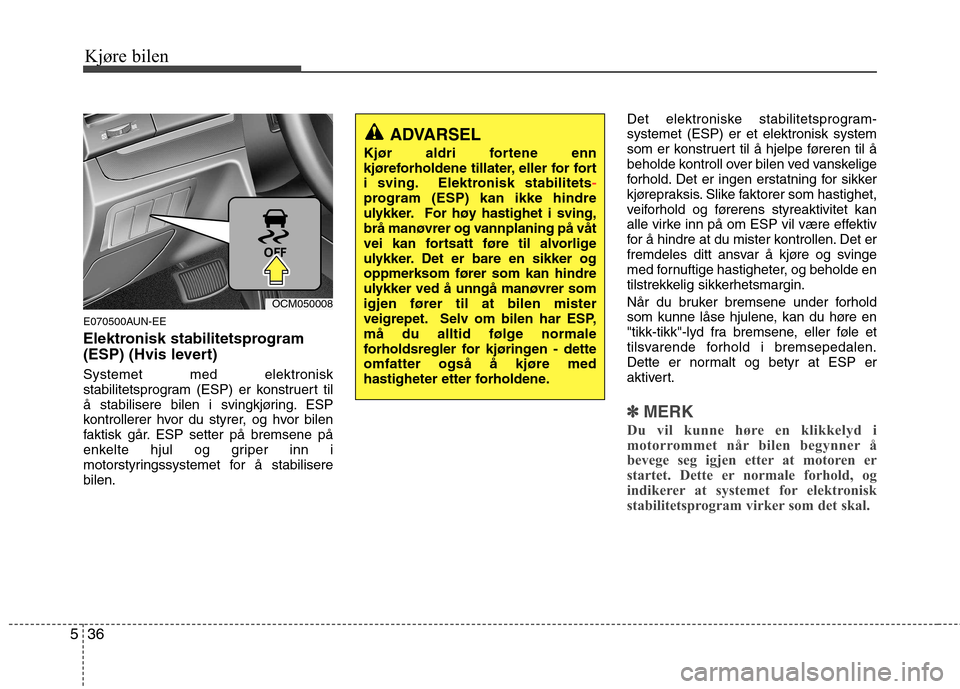 Hyundai Santa Fe 2010 Brukerhåndbok (in Norwegian) Kjøre bilen
36
5
E070500AUN-EE
Elektronisk stabilitetsprogram
(ESP) (Hvis levert) Systemet med elektronisk
stabilitetsprogram (ESP) er konstruert til
å stabilisere bilen i svingkjøring. ESP
kont Hyundai Santa Fe 2010 Brukerhåndbok (in Norwegian) Kjøre bilen
36
5
E070500AUN-EE
Elektronisk stabilitetsprogram
(ESP) (Hvis levert) Systemet med elektronisk
stabilitetsprogram (ESP) er konstruert til
å stabilisere bilen i svingkjøring. ESP
kont