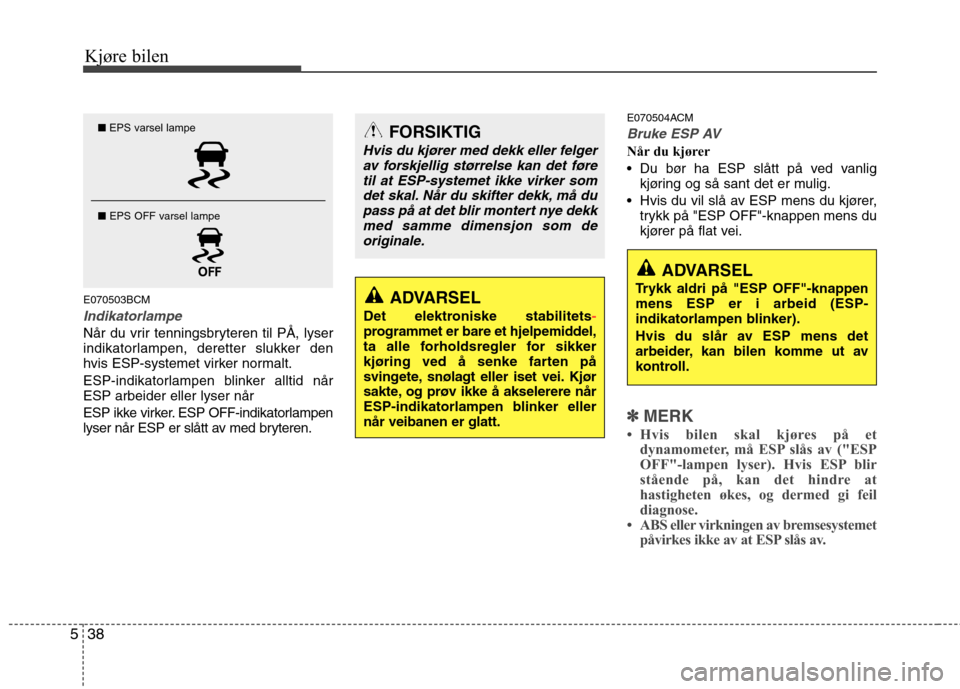 Hyundai Santa Fe 2010  Brukerhåndbok (in Norwegian) Kjøre bilen
38
5
E070503BCM
Indikatorlampe
Når du vrir tenningsbryteren til PÅ, lyser 
indikatorlampen, deretter slukker den
hvis ESP-systemet virker normalt. 
ESP-indikatorlampen blinker alltid n�