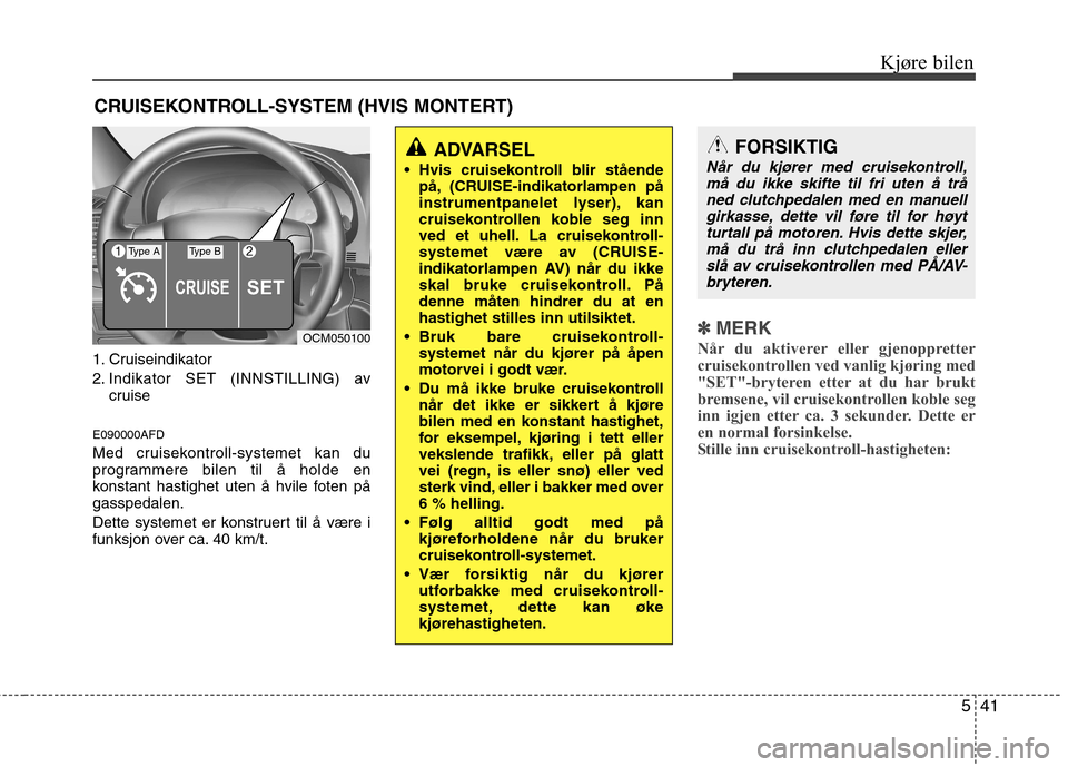 Hyundai Santa Fe 2010  Brukerhåndbok (in Norwegian) 541
Kjøre bilen
1. Cruiseindikator 
2. Indikator SET (INNSTILLING) av
cruise
E090000AFD
Med cruisekontroll-systemet kan du 
programmere bilen til å holde en
konstant hastighet uten å hvile foten p�