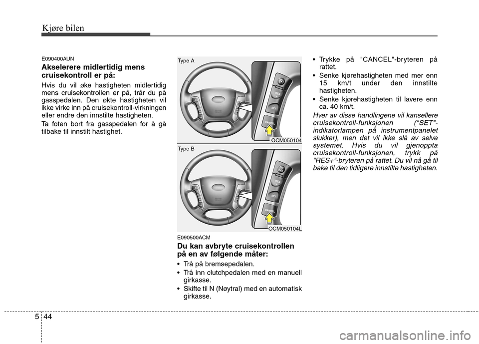 Hyundai Santa Fe 2010  Brukerhåndbok (in Norwegian) Kjøre bilen
44
5
E090400AUN 
Akselerere midlertidig mens 
cruisekontroll er på: 
Hvis du vil øke hastigheten midlertidig 
mens cruisekontrollen er på, trår du på
gasspedalen. Den økte hastighet
