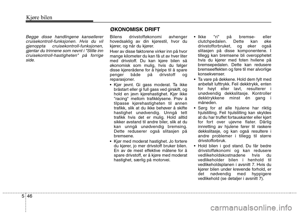 Hyundai Santa Fe 2010  Brukerhåndbok (in Norwegian) Kjøre bilen
46
5
Begge disse handlingene kansellerer
cruisekontroll-funksjonen. Hvis du vilgjenoppta cruisekontroll-funksjonen,gjentar du trinnene som nevnt i "Stille inn
cruisekontroll-hastigheten" 