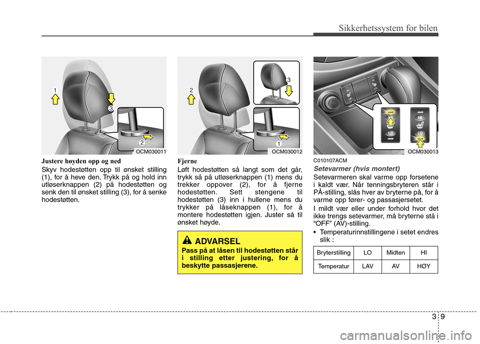 Hyundai Santa Fe 2010 Brukerhåndbok (in Norwegian) 39
Sikkerhetssystem for bilen
Justere høyden opp og ned
Skyv hodestøtten opp til ønsket stilling
(1), for å heve den. Trykk på og hold inn
utløserknappen (2) på hodestøtten og
senk den til Hyundai Santa Fe 2010 Brukerhåndbok (in Norwegian) 39
Sikkerhetssystem for bilen
Justere høyden opp og ned
Skyv hodestøtten opp til ønsket stilling
(1), for å heve den. Trykk på og hold inn
utløserknappen (2) på hodestøtten og
senk den til