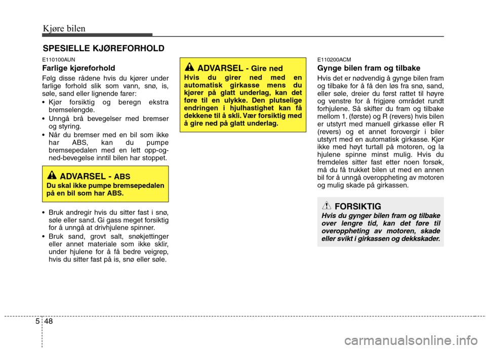 Hyundai Santa Fe 2010  Brukerhåndbok (in Norwegian) Kjøre bilen
48
5
E110100AUN 
Farlige kjøreforhold    
Følg disse rådene hvis du kjører under 
farlige forhold slik som vann, snø, is,
søle, sand eller lignende farer: 
 Kjør forsiktig og bereg