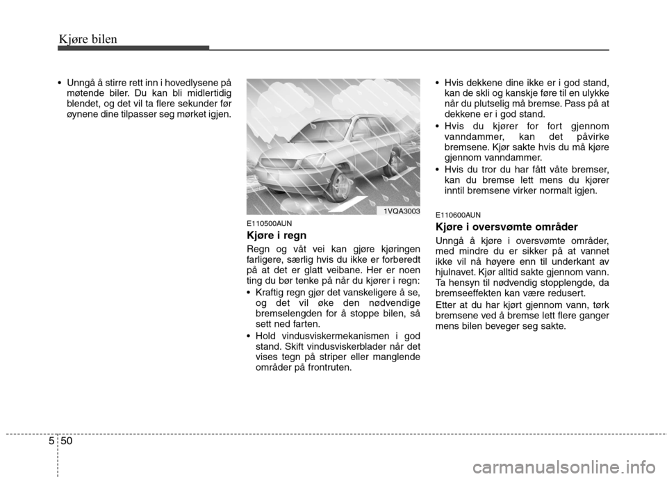 Hyundai Santa Fe 2010 Brukerhåndbok (in Norwegian) Kjøre bilen
50
5
Unngå å stirre rett inn i hovedlysene på
møtende biler. Du kan bli midlertidig
blendet, og det vil ta flere sekunder før
øynene dine tilpasser seg mørket igjen.
E110500AUN K Hyundai Santa Fe 2010 Brukerhåndbok (in Norwegian) Kjøre bilen
50
5
Unngå å stirre rett inn i hovedlysene på
møtende biler. Du kan bli midlertidig
blendet, og det vil ta flere sekunder før
øynene dine tilpasser seg mørket igjen.
E110500AUN K
