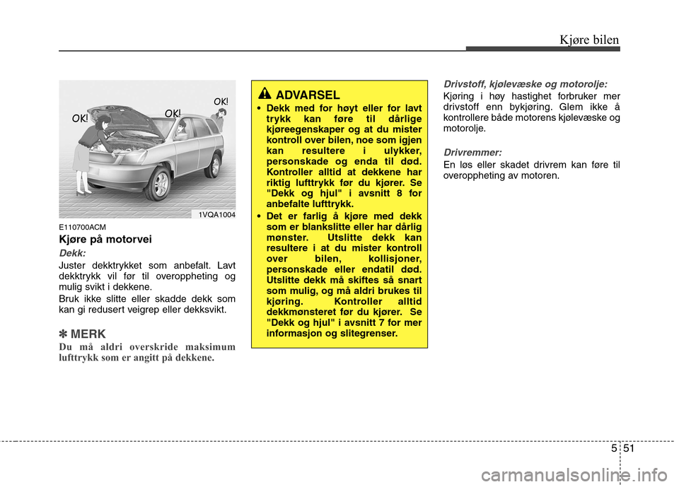 Hyundai Santa Fe 2010 Brukerhåndbok (in Norwegian) 551
Kjøre bilen
E110700ACM
Kjøre på motorvei
Dekk:
Juster dekktrykket som anbefalt. Lavt
dekktrykk vil før til overoppheting og
mulig svikt i dekkene.
Bruk ikke slitte eller skadde dekk som
ka Hyundai Santa Fe 2010 Brukerhåndbok (in Norwegian) 551
Kjøre bilen
E110700ACM
Kjøre på motorvei
Dekk:
Juster dekktrykket som anbefalt. Lavt
dekktrykk vil før til overoppheting og
mulig svikt i dekkene.
Bruk ikke slitte eller skadde dekk som
ka