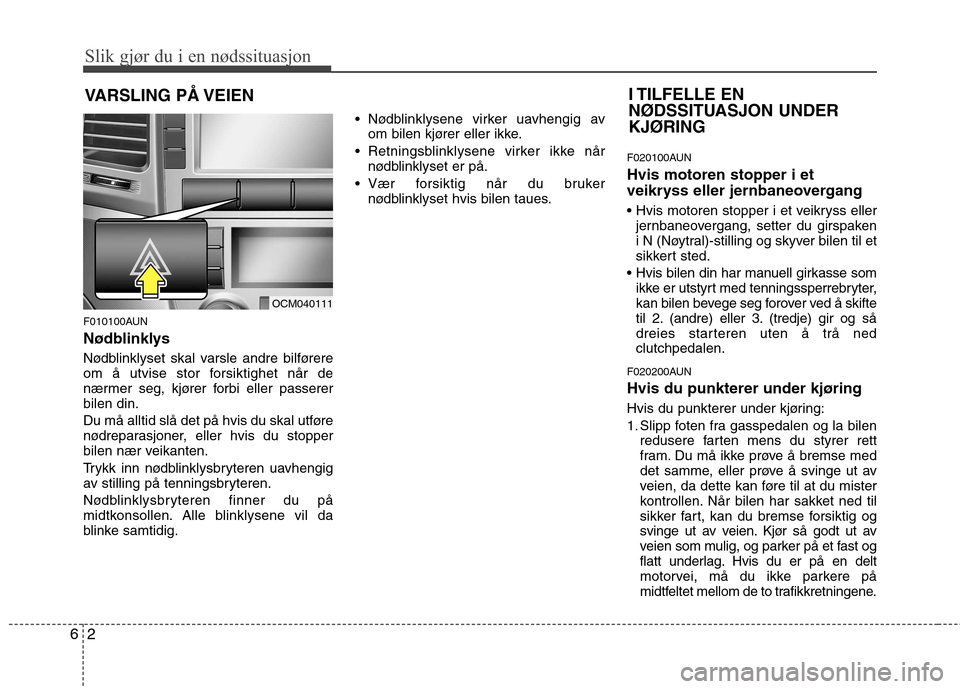 Hyundai Santa Fe 2010  Brukerhåndbok (in Norwegian) Slik gjør du i en nødssituasjon
2
6
VARSLING PÅ VEIEN 
F010100AUN 
Nødblinklys   
Nødblinklyset skal varsle andre bilførere 
om å utvise stor forsiktighet når de
nærmer seg, kjører forbi ell