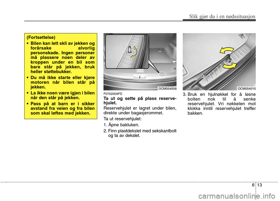 Hyundai Santa Fe 2010 Brukerhåndbok (in Norwegian) 613
Slik gjør du i en nødssituasjon
(Fortsettelse)
Bilen kan lett skli av jekken ogforårsake alvorlig
personskade. Ingen personer
må plassere noen deler av
kroppen under en bil som
bare står p Hyundai Santa Fe 2010 Brukerhåndbok (in Norwegian) 613
Slik gjør du i en nødssituasjon
(Fortsettelse)
Bilen kan lett skli av jekken ogforårsake alvorlig
personskade. Ingen personer
må plassere noen deler av
kroppen under en bil som
bare står p