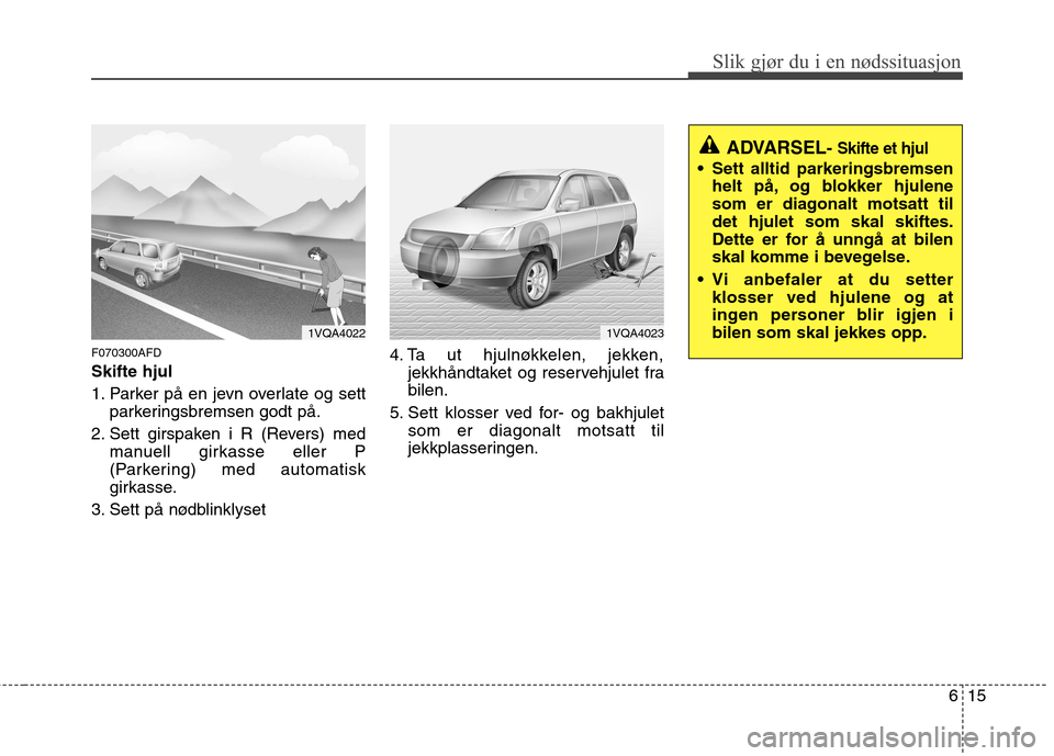 Hyundai Santa Fe 2010 Brukerhåndbok (in Norwegian) 615
Slik gjør du i en nødssituasjon
F070300AFD Skifte hjul
1. Parker på en jevn overlate og settparkeringsbremsen godt på.
2. Sett girspaken i R (Revers) med manuell girkasse eller P
(Parkerin Hyundai Santa Fe 2010 Brukerhåndbok (in Norwegian) 615
Slik gjør du i en nødssituasjon
F070300AFD Skifte hjul
1. Parker på en jevn overlate og settparkeringsbremsen godt på.
2. Sett girspaken i R (Revers) med manuell girkasse eller P
(Parkerin