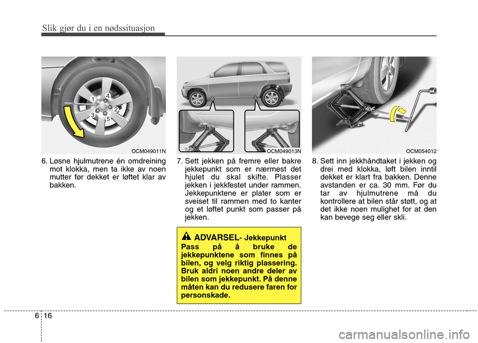Hyundai Santa Fe 2010 Brukerhåndbok (in Norwegian) Slik gjør du i en nødssituasjon
16
6
6. Løsne hjulmutrene én omdreining
mot klokka, men ta ikke av noen
mutter før dekket er løftet klar av
bakken. 7. Sett jekken på fremre eller bakre
jekkepu Hyundai Santa Fe 2010 Brukerhåndbok (in Norwegian) Slik gjør du i en nødssituasjon
16
6
6. Løsne hjulmutrene én omdreining
mot klokka, men ta ikke av noen
mutter før dekket er løftet klar av
bakken. 7. Sett jekken på fremre eller bakre
jekkepu