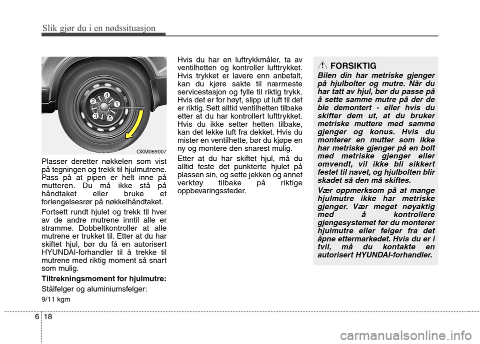 Hyundai Santa Fe 2010  Brukerhåndbok (in Norwegian) Slik gjør du i en nødssituasjon
18
6
Plasser deretter nøkkelen som vist 
på tegningen og trekk til hjulmutrene.
Pass på at pipen er helt inne på
mutteren. Du må ikke stå på
håndtaket eller b