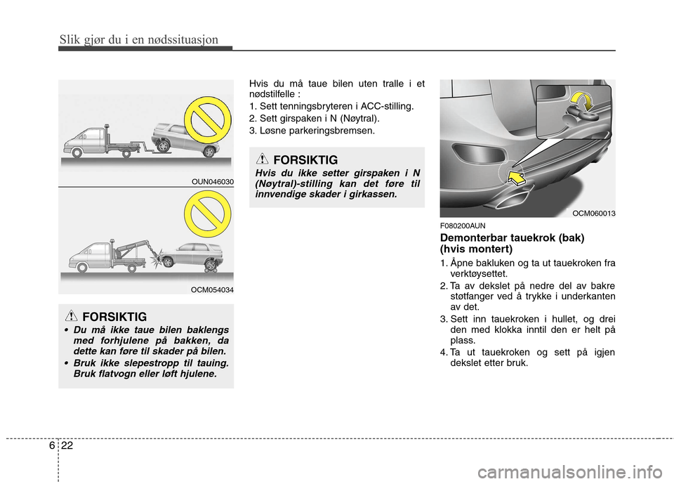 Hyundai Santa Fe 2010 Brukerhåndbok (in Norwegian) Slik gjør du i en nødssituasjon
22
6
Hvis du må taue bilen uten tralle i et
nødstilfelle :
1. Sett tenningsbryteren i ACC-stilling.
2. Sett girspaken i N (Nøytral).
3. Løsne parkeringsbremsen. Hyundai Santa Fe 2010 Brukerhåndbok (in Norwegian) Slik gjør du i en nødssituasjon
22
6
Hvis du må taue bilen uten tralle i et
nødstilfelle :
1. Sett tenningsbryteren i ACC-stilling.
2. Sett girspaken i N (Nøytral).
3. Løsne parkeringsbremsen.
