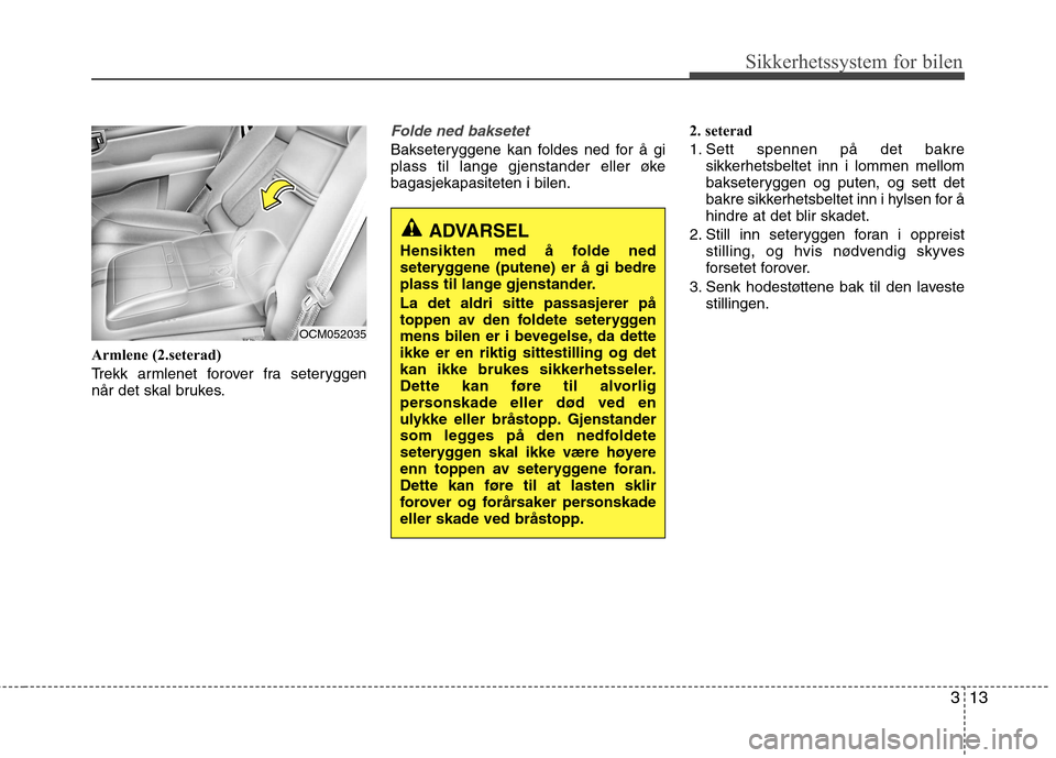 Hyundai Santa Fe 2010 Brukerhåndbok (in Norwegian) 313
Sikkerhetssystem for bilen
Armlene (2.seterad)
Trekk armlenet forover fra seteryggen
når det skal brukes.
Folde ned baksetet
Bakseteryggene kan foldes ned for å gi
plass til lange gjenstander Hyundai Santa Fe 2010 Brukerhåndbok (in Norwegian) 313
Sikkerhetssystem for bilen
Armlene (2.seterad)
Trekk armlenet forover fra seteryggen
når det skal brukes.
Folde ned baksetet
Bakseteryggene kan foldes ned for å gi
plass til lange gjenstander