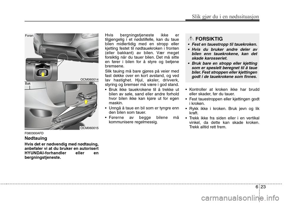 Hyundai Santa Fe 2010  Brukerhåndbok (in Norwegian) 623
Slik gjør du i en nødssituasjon
F080300AFD Nødtauing 
Hvis det er nødvendig med nødtauing, 
anbefaler vi at du bruker en autorisert
HYUNDAI-forhandler eller en
bergningstjeneste.Hvis bergning