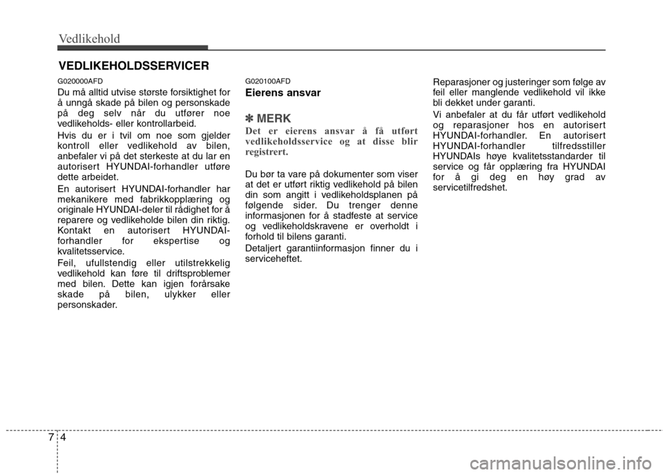 Hyundai Santa Fe 2010  Brukerhåndbok (in Norwegian) Vedlikehold
4
7
VEDLIKEHOLDSSERVICER
G020000AFD 
Du må alltid utvise største forsiktighet for å unngå skade på bilen og personskade
på deg selv når du utfører noe
vedlikeholds- eller kontrolla