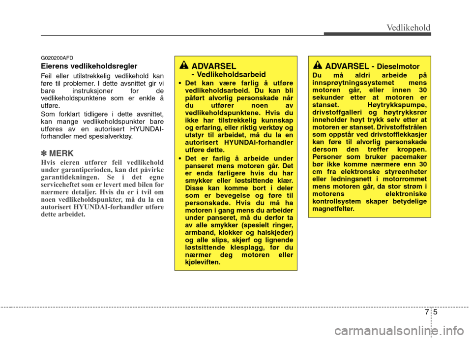 Hyundai Santa Fe 2010  Brukerhåndbok (in Norwegian) 75
Vedlikehold
G020200AFD Eierens vedlikeholdsregler   
Feil eller utilstrekkelig vedlikehold kan 
føre til problemer. I dette avsnittet gir vi
bare instruksjoner for de
vedlikeholdspunktene som er e
