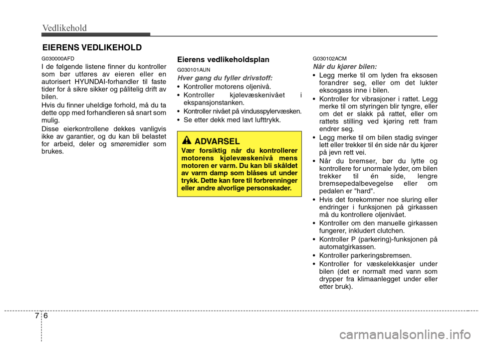 Hyundai Santa Fe 2010  Brukerhåndbok (in Norwegian) Vedlikehold
6
7
EIERENS VEDLIKEHOLD 
G030000AFD 
I de følgende listene finner du kontroller 
som bør utføres av eieren eller en
autorisert HYUNDAI-forhandler til faste
tider for å sikre sikker og 