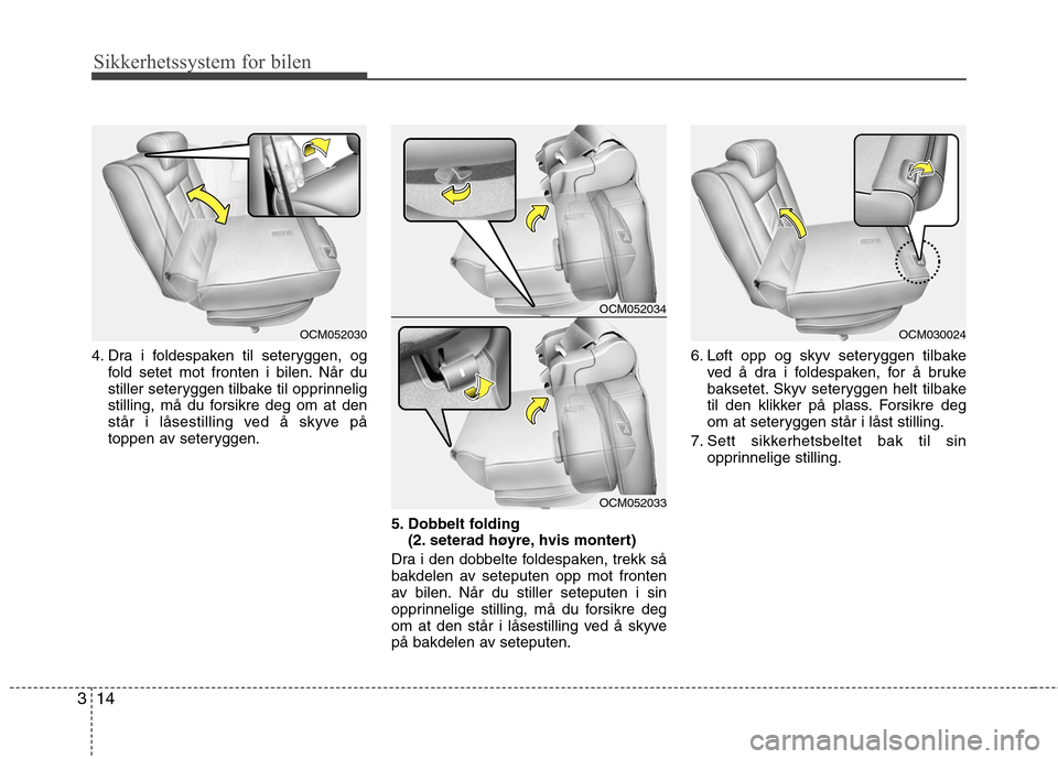 Hyundai Santa Fe 2010  Brukerhåndbok (in Norwegian) Sikkerhetssystem for bilen
14
3
4. Dra i foldespaken til seteryggen, og
fold setet mot fronten i bilen. Når du 
stiller seteryggen tilbake til opprinnelig
stilling, må du forsikre deg om at den
stå