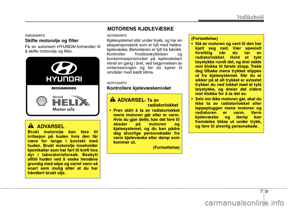 Hyundai Santa Fe 2010 Brukerhåndbok (in Norwegian) 79
Vedlikehold
MOTORENS KJØLEVÆSKE
G060200AFD
Skifte motorolje og filter
Få en autorisert HYUNDAI-forhandler til
å skifte motorolje og filter. G070000AFD
Kjølesystemet står under trykk, og h Hyundai Santa Fe 2010 Brukerhåndbok (in Norwegian) 79
Vedlikehold
MOTORENS KJØLEVÆSKE
G060200AFD
Skifte motorolje og filter
Få en autorisert HYUNDAI-forhandler til
å skifte motorolje og filter. G070000AFD
Kjølesystemet står under trykk, og h