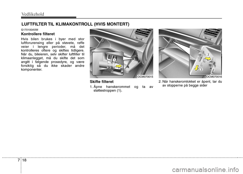 Hyundai Santa Fe 2010 Brukerhåndbok (in Norwegian) Vedlikehold
18
7
LUFTFILTER TIL KLIMAKONTROLL (HVIS MONTERT)
G170100AXM
Kontrollere filteret
Hvis bilen brukes i byer med stor
luftforurensing eller på støvete, røffe
veier i lengre perioder, m Hyundai Santa Fe 2010 Brukerhåndbok (in Norwegian) Vedlikehold
18
7
LUFTFILTER TIL KLIMAKONTROLL (HVIS MONTERT)
G170100AXM
Kontrollere filteret
Hvis bilen brukes i byer med stor
luftforurensing eller på støvete, røffe
veier i lengre perioder, m