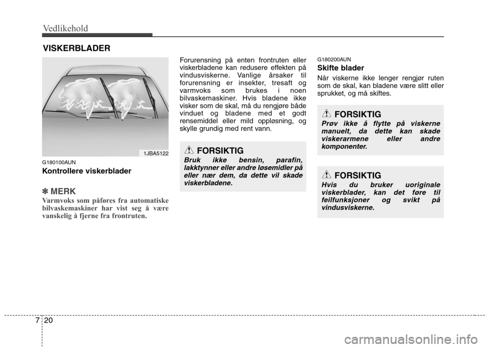 Hyundai Santa Fe 2010 Brukerhåndbok (in Norwegian) Vedlikehold
20
7
VISKERBLADER
G180100AUN
Kontrollere viskerblader
✽✽ MERK
Varmvoks som påføres fra automatiske
bilvaskemaskiner har vist seg å være
vanskelig å fjerne fra frontruten.
Foru Hyundai Santa Fe 2010 Brukerhåndbok (in Norwegian) Vedlikehold
20
7
VISKERBLADER
G180100AUN
Kontrollere viskerblader
✽✽ MERK
Varmvoks som påføres fra automatiske
bilvaskemaskiner har vist seg å være
vanskelig å fjerne fra frontruten.
Foru