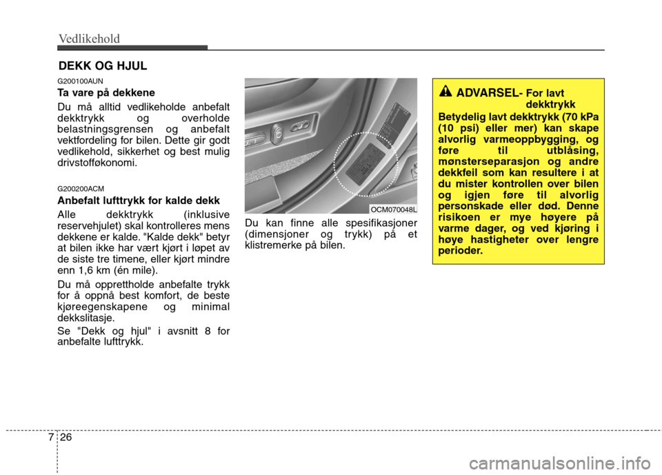 Hyundai Santa Fe 2010 Brukerhåndbok (in Norwegian) Vedlikehold
26
7
DEKK OG HJUL
G200100AUN
Ta vare på dekkene
Du må alltid vedlikeholde anbefalt
dekktrykk og overholde
belastningsgrensen og anbefalt
vektfordeling for bilen. Dette gir godt
ved Hyundai Santa Fe 2010 Brukerhåndbok (in Norwegian) Vedlikehold
26
7
DEKK OG HJUL
G200100AUN
Ta vare på dekkene
Du må alltid vedlikeholde anbefalt
dekktrykk og overholde
belastningsgrensen og anbefalt
vektfordeling for bilen. Dette gir godt
ved