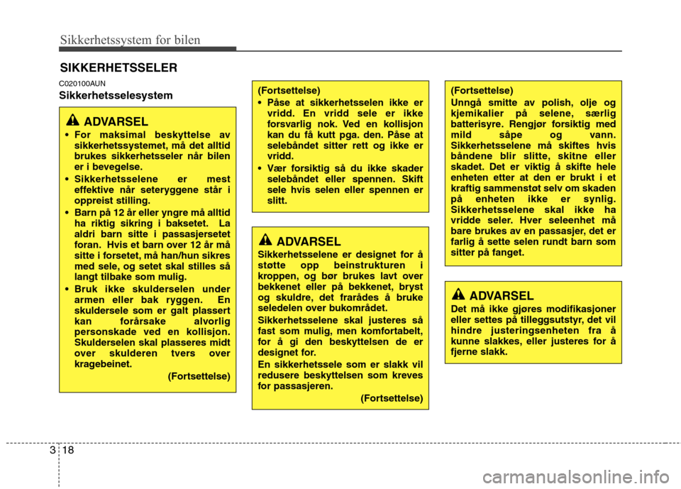 Hyundai Santa Fe 2010  Brukerhåndbok (in Norwegian) Sikkerhetssystem for bilen
18
3
C020100AUN Sikkerhetsselesystem SIKKERHETSSELER
ADVARSEL
 For maksimal beskyttelse av sikkerhetssystemet, må det alltid brukes sikkerhetsseler når bilen
er i bevegels