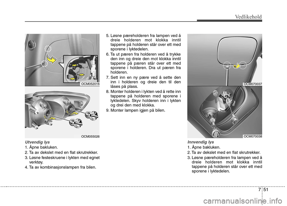 Hyundai Santa Fe 2010 Brukerhåndbok (in Norwegian) 751
Vedlikehold
Utvendig lys
1. Åpne bakluken.
2. Ta av dekslet med en flat skrutrekker.
3. Løsne festeskruene i lykten med egnetverktøy.
4. Ta av kombinasjonslampen fra bilen. 5. Løsne pærehold Hyundai Santa Fe 2010 Brukerhåndbok (in Norwegian) 751
Vedlikehold
Utvendig lys
1. Åpne bakluken.
2. Ta av dekslet med en flat skrutrekker.
3. Løsne festeskruene i lykten med egnetverktøy.
4. Ta av kombinasjonslampen fra bilen. 5. Løsne pærehold