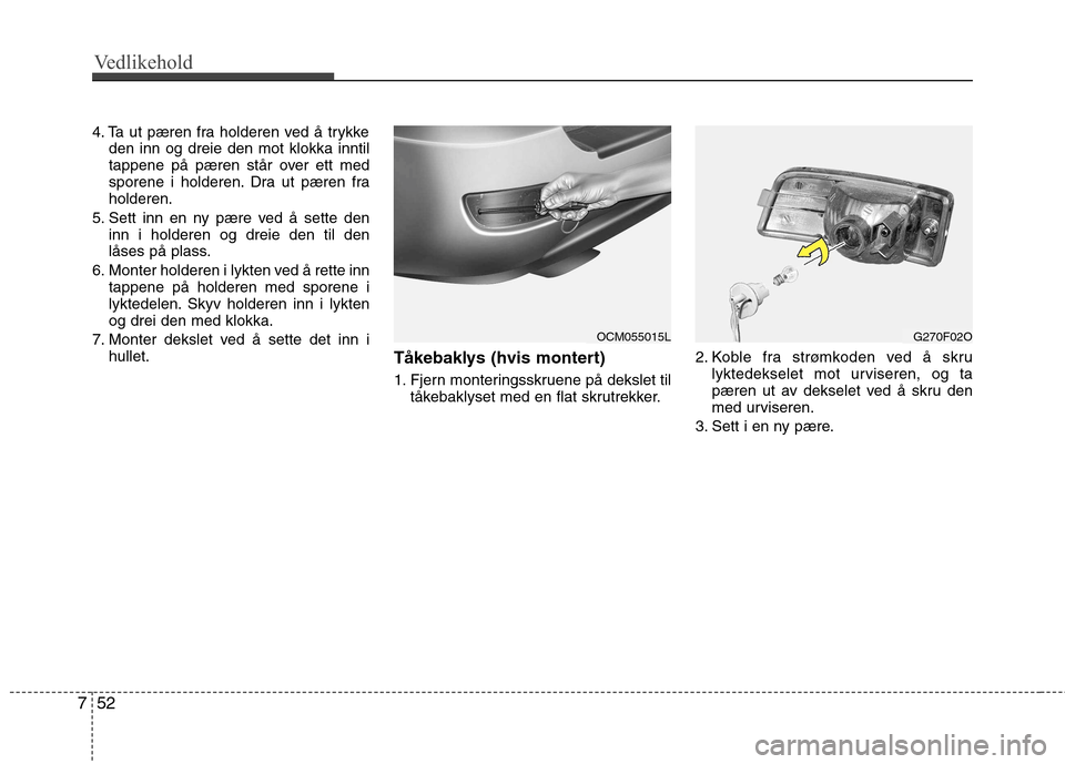 Hyundai Santa Fe 2010 Brukerhåndbok (in Norwegian) Vedlikehold
52
7
4. Ta ut pæren fra holderen ved å trykke
den inn og dreie den mot klokka inntil
tappene på pæren står over ett med
sporene i holderen. Dra ut pæren fraholderen.
5. Sett inn en Hyundai Santa Fe 2010 Brukerhåndbok (in Norwegian) Vedlikehold
52
7
4. Ta ut pæren fra holderen ved å trykke
den inn og dreie den mot klokka inntil
tappene på pæren står over ett med
sporene i holderen. Dra ut pæren fraholderen.
5. Sett inn en