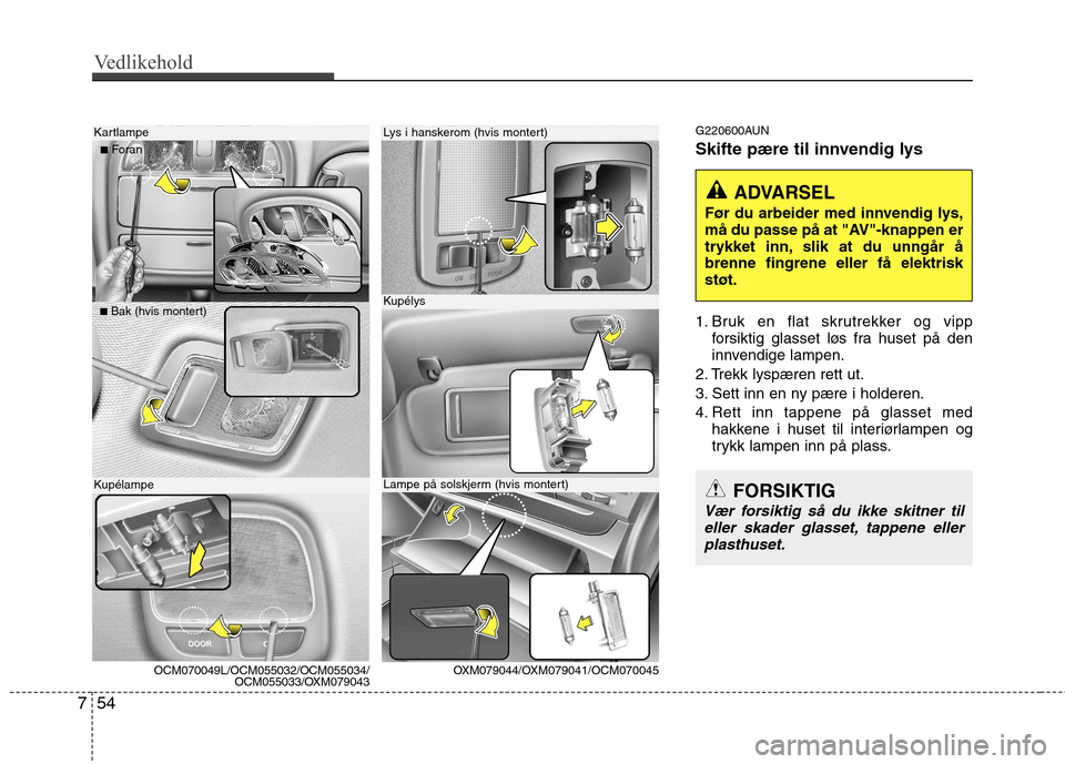 Hyundai Santa Fe 2010 Brukerhåndbok (in Norwegian) Vedlikehold
54
7
G220600AUN
Skifte pære til innvendig lys
1. Bruk en flat skrutrekker og vipp
forsiktig glasset løs fra huset på den
innvendige lampen.
2. Trekk lyspæren rett ut.
3. Sett inn e Hyundai Santa Fe 2010 Brukerhåndbok (in Norwegian) Vedlikehold
54
7
G220600AUN
Skifte pære til innvendig lys
1. Bruk en flat skrutrekker og vipp
forsiktig glasset løs fra huset på den
innvendige lampen.
2. Trekk lyspæren rett ut.
3. Sett inn e