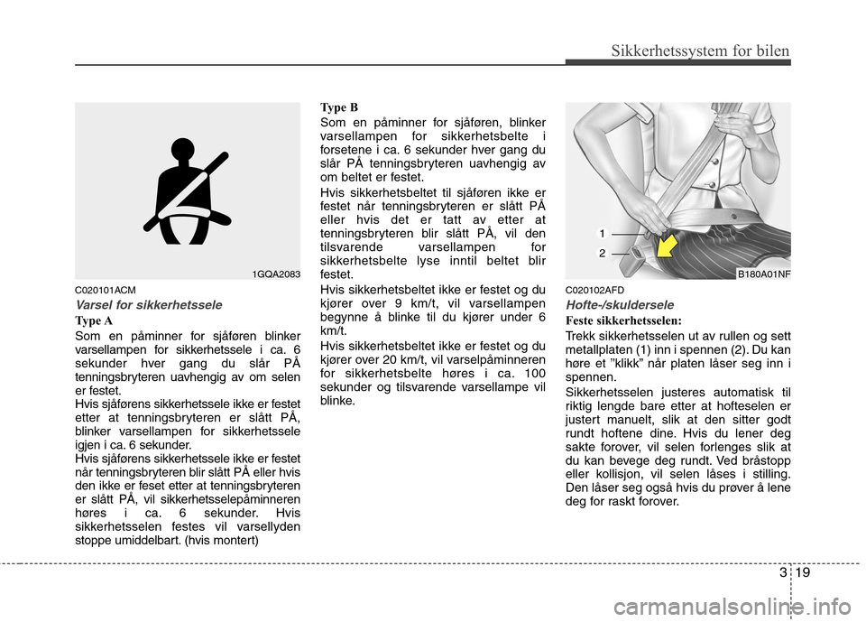Hyundai Santa Fe 2010  Brukerhåndbok (in Norwegian) 319
Sikkerhetssystem for bilen
C020101ACM
Varsel for sikkerhetssele
Type A 
Som en påminner for sjåføren blinker 
varsellampen for sikkerhetssele i ca. 6
sekunder hver gang du slår PÅ
tenningsbry