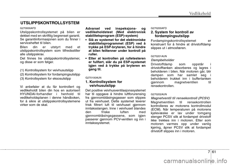 Hyundai Santa Fe 2010  Brukerhåndbok (in Norwegian) 761
Vedlikehold
UTSLIPPSKONTROLLSYSTEM
G270000AFD 
Utslippskontrollsystemet på bilen er 
dekket med en skriftlig begrenset garanti.
Se garantiinformasjonen som du finner i
serviceheftet til bilen. 
B