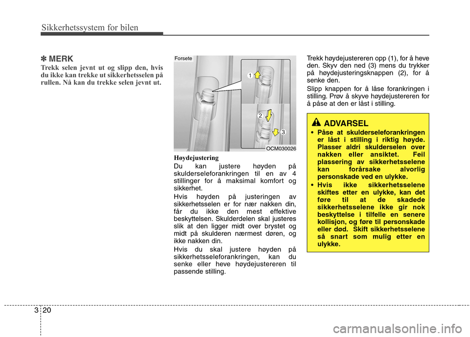Hyundai Santa Fe 2010  Brukerhåndbok (in Norwegian) Sikkerhetssystem for bilen
20
3
✽✽
MERK
Trekk selen jevnt ut og slipp den, hvis 
du ikke kan trekke ut sikkerhetsselen på
rullen. Nå kan du trekke selen jevnt ut. 
Høydejustering  
Du kan juste