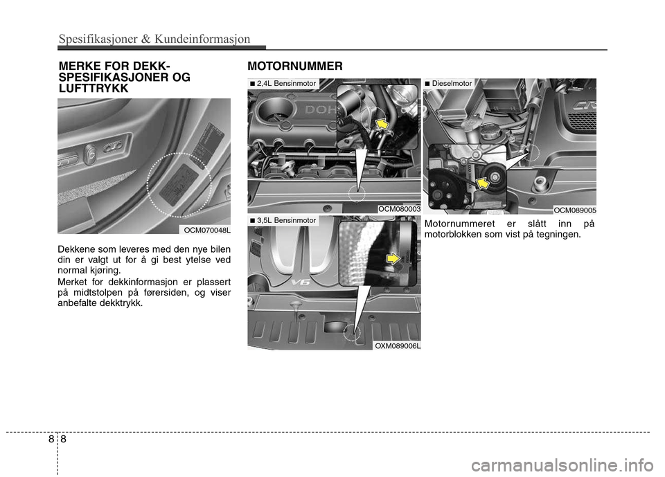 Hyundai Santa Fe 2010  Brukerhåndbok (in Norwegian) Dekkene som leveres med den nye bilen 
din er valgt ut for å gi best ytelse ved
normal kjøring. 
Merket for dekkinformasjon er plassert 
på midtstolpen på førersiden, og viser
anbefalte dekktrykk