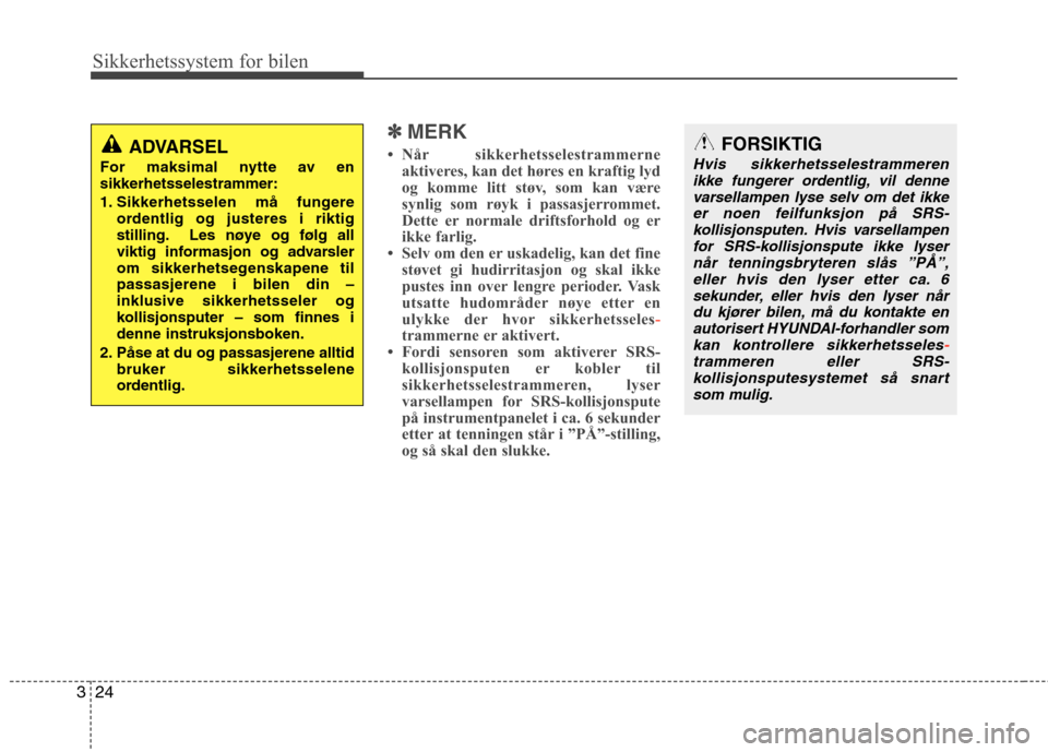 Hyundai Santa Fe 2010  Brukerhåndbok (in Norwegian) Sikkerhetssystem for bilen
24
3
✽✽
MERK
 Når sikkerhetsselestrammerne aktiveres, kan det høres en kraftig lyd 
og komme litt støv, som kan være
synlig som røyk i passasjerrommet.
Dette er no