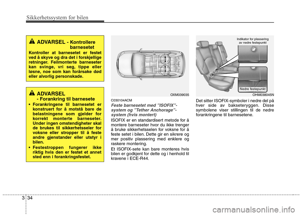 Hyundai Santa Fe 2010  Brukerhåndbok (in Norwegian) Sikkerhetssystem for bilen
34
3
C030104ACM
Feste barnesetet med ”ISOFIX”-
system og ”Tether Anchorage”-system (hvis montert)
ISOFIX er en standardisert metode for å 
montere barneseter hvor d