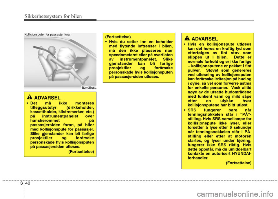 Hyundai Santa Fe 2010  Brukerhåndbok (in Norwegian) Sikkerhetssystem for bilen
40
3
ADVARSEL 
 Det må ikke monteres tilleggsutstyr (drikkeholder, 
kassettholder, klistremerker, etc.)
på instrumentpanelet over
hanskerommet på
passasjersiden foran, p�
