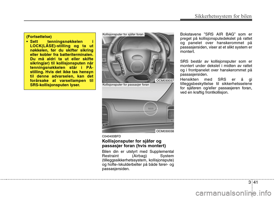 Hyundai Santa Fe 2010  Brukerhåndbok (in Norwegian) 341
Sikkerhetssystem for bilen
C040400BFD 
Kollisjonsputer for sjåfør og 
passasjer foran (hvis montert) 
Bilen din er utstyrt med Supplemental 
Restraint (Airbag) System
(tilleggssikkerhetssystem, 