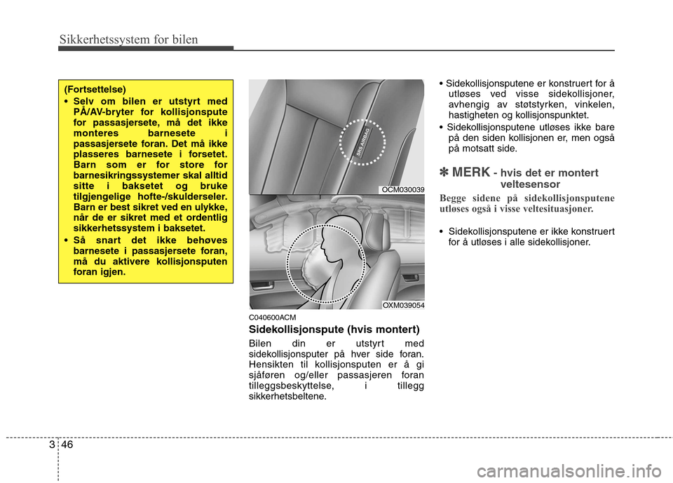 Hyundai Santa Fe 2010  Brukerhåndbok (in Norwegian) Sikkerhetssystem for bilen
46
3
C040600ACM 
Sidekollisjonspute (hvis montert) 
Bilen din er utstyrt med 
sidekollisjonsputer på hver side foran.
Hensikten til kollisjonsputen er å gi
sjåføren og/e