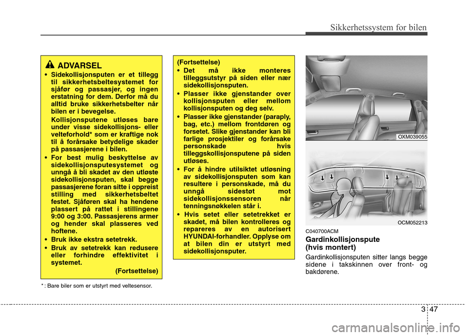Hyundai Santa Fe 2010 Brukerhåndbok (in Norwegian) 347
Sikkerhetssystem for bilen
C040700ACM
Gardinkollisjonspute
(hvis montert)
Gardinkollisjonsputen sitter langs begge
sidene i takskinnen over front- og
bakdørene.
(Fortsettelse)
• Det må i Hyundai Santa Fe 2010 Brukerhåndbok (in Norwegian) 347
Sikkerhetssystem for bilen
C040700ACM
Gardinkollisjonspute
(hvis montert)
Gardinkollisjonsputen sitter langs begge
sidene i takskinnen over front- og
bakdørene.
(Fortsettelse)
• Det må i