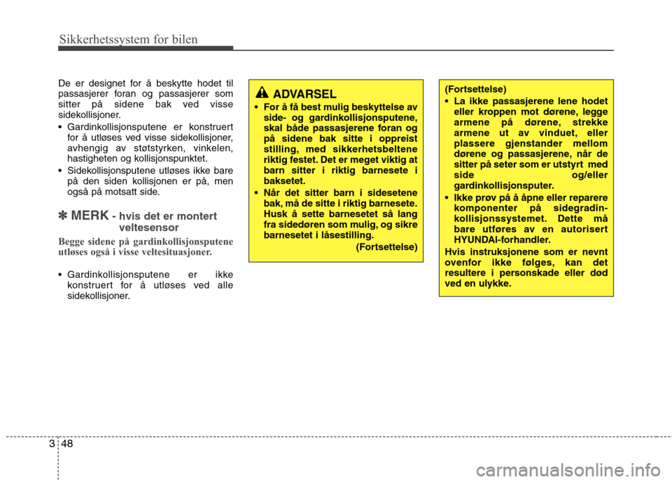Hyundai Santa Fe 2010  Brukerhåndbok (in Norwegian) Sikkerhetssystem for bilen
48
3
De er designet for å beskytte hodet til 
passasjerer foran og passasjerer som
sitter på sidene bak ved visse
sidekollisjoner. 
 Gardinkollisjonsputene er konstruert
f