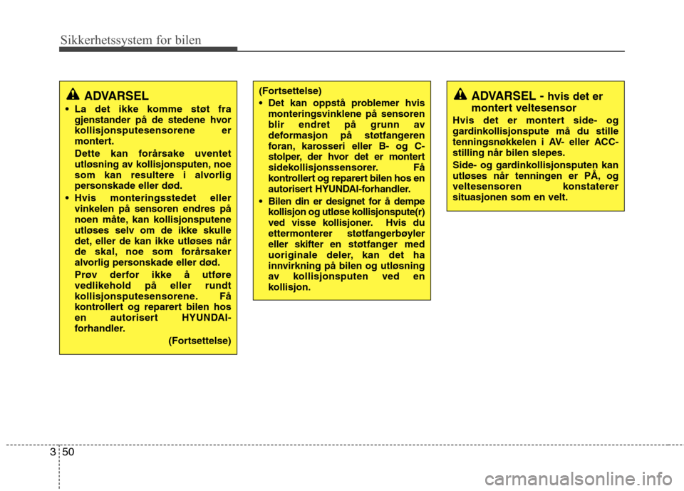 Hyundai Santa Fe 2010  Brukerhåndbok (in Norwegian) Sikkerhetssystem for bilen
50
3
ADVARSEL
 La det ikke komme støt fra gjenstander på de stedene hvor 
kollisjonsputesensorene er
montert. 
Dette kan forårsake uventet 
utløsning av kollisjonsputen,