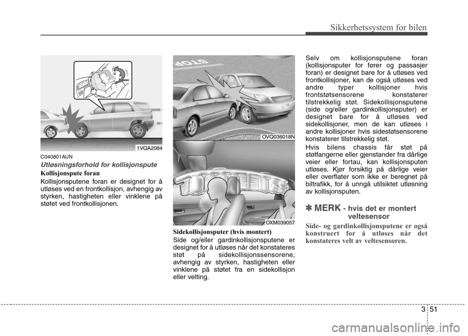 Hyundai Santa Fe 2010 Brukerhåndbok (in Norwegian) 351
Sikkerhetssystem for bilen
C040801AUN
Utløsningsforhold for kollisjonspute
Kollisjonspute foran
Kollisjonsputene foran er designet for å
utløses ved en frontkollisjon, avhengig av
styrken, h Hyundai Santa Fe 2010 Brukerhåndbok (in Norwegian) 351
Sikkerhetssystem for bilen
C040801AUN
Utløsningsforhold for kollisjonspute
Kollisjonspute foran
Kollisjonsputene foran er designet for å
utløses ved en frontkollisjon, avhengig av
styrken, h