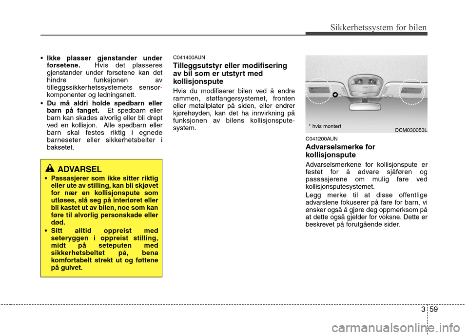 Hyundai Santa Fe 2010 Brukerhåndbok (in Norwegian) 359
Sikkerhetssystem for bilen
Ikke plasser gjenstander under
forsetene. Hvis det plasseres
gjenstander under forsetene kan det
hindre funksjonen av
tilleggssikkerhetssystemets sensor
-komponenter og Hyundai Santa Fe 2010 Brukerhåndbok (in Norwegian) 359
Sikkerhetssystem for bilen
Ikke plasser gjenstander under
forsetene. Hvis det plasseres
gjenstander under forsetene kan det
hindre funksjonen av
tilleggssikkerhetssystemets sensor
-komponenter og
