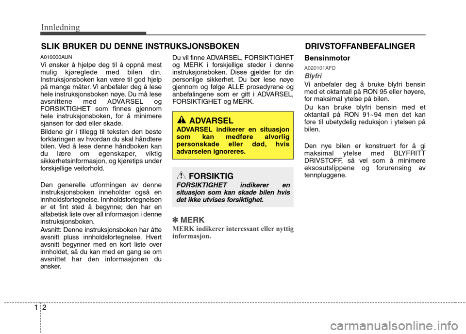 Hyundai Santa Fe 2010  Brukerhåndbok (in Norwegian) Innledning
2
1
A010000AUN 
Vi ønsker å hjelpe deg til å oppnå mest 
mulig kjøreglede med bilen din.
Instruksjonsboken kan være til god hjelp
på mange måter. Vi anbefaler deg å lese
hele instr